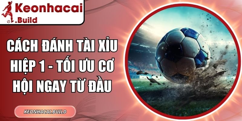 Cách Đánh Tài Xỉu Hiệp 1 - Tối Ưu Cơ Hội Ngay Từ Đầu 1 Cách đánh tài xỉu hiệp 1