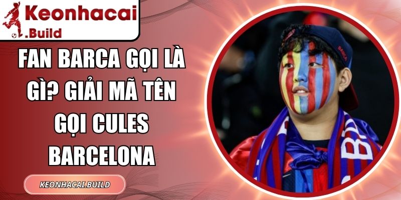 Fan Barca Gọi Là Gì? Giải Mã Tên Gọi Cules Barcelona 1 Fan Barca Gọi Là Gì