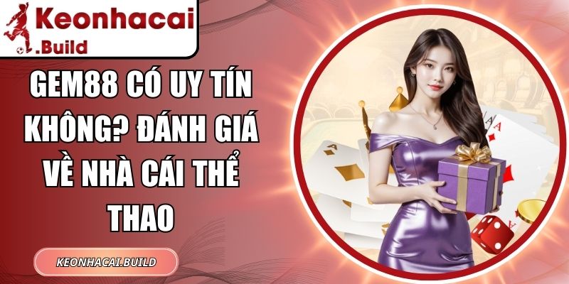 Gem88 Có Uy Tín Không? Đánh Giá Về Nhà Cái Thể Thao 1 Gem88