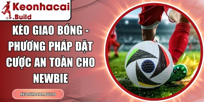 Kèo Giao Bóng - Phương Pháp Đặt Cược An Toàn Cho Newbie 1 Kèo Giao Bóng