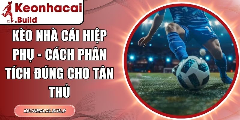 Kèo Nhà Cái Hiệp Phụ - Cách Phân Tích Đúng Cho Tân Thủ 1 Kèo Nhà Cái Hiệp Phụ