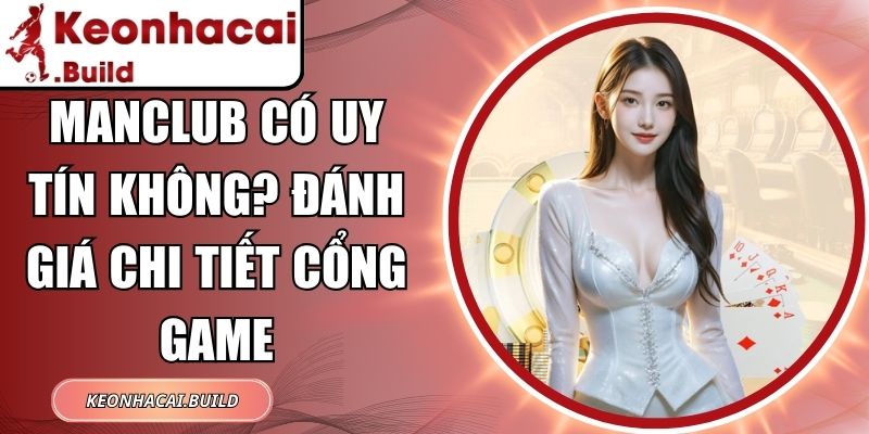 ManClub Có Uy Tín Không? Đánh Giá Chi Tiết Cổng Game 1 ManClub
