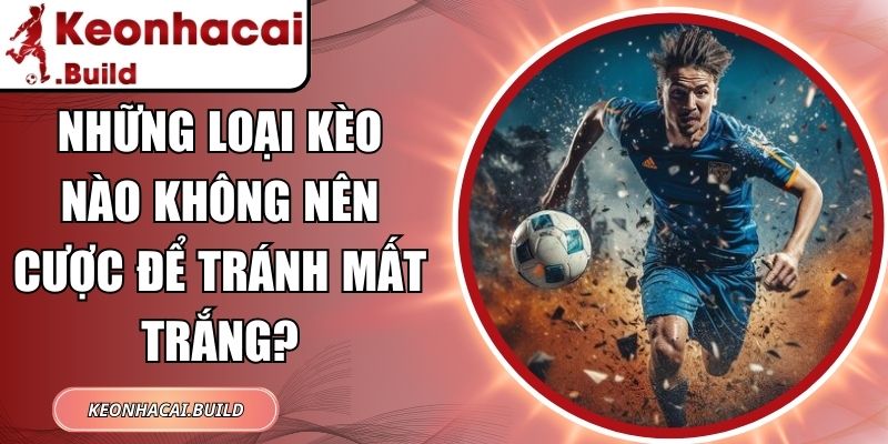 Những Loại Kèo Nào Không Nên Cược Để Tránh Mất Trắng? 1 Những Loại Kèo Nào Không Nên Cược
