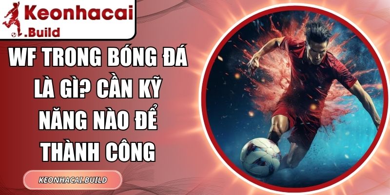 WF Trong Bóng Đá Là Gì? Cần Kỹ Năng Nào Để Thành Công 1 WF Trong Bóng Đá Là Gì