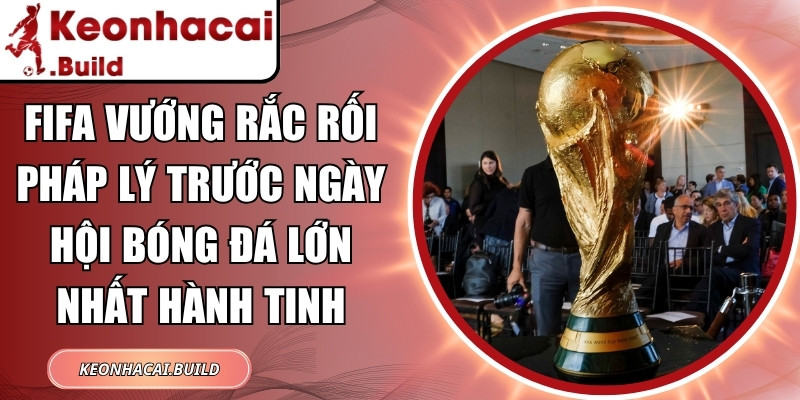 FIFA vướng rắc rối pháp lý trước ngày hội bóng đá lớn nhất hành tinh 1 FIFA vướng rắc rối